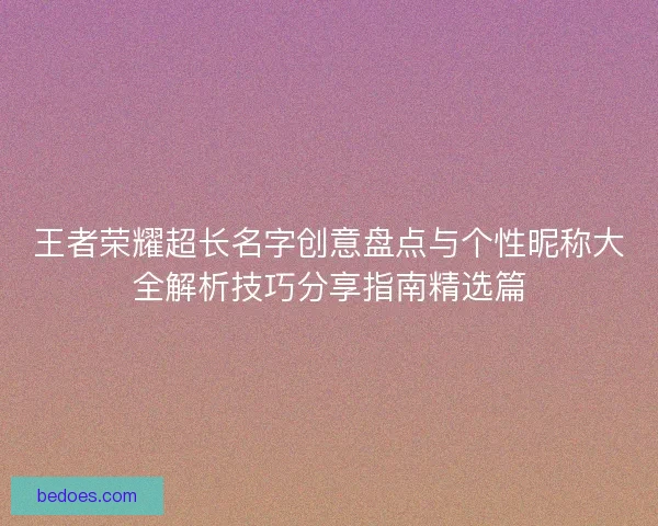 王者荣耀超长名字创意盘点与个性昵称大全解析技巧分享指南精选篇