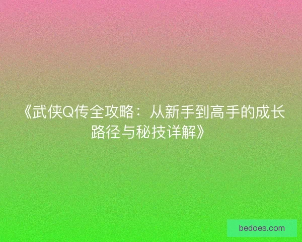 《武侠Q传全攻略：从新手到高手的成长路径与秘技详解》