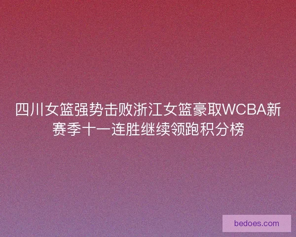 四川女篮强势击败浙江女篮豪取WCBA新赛季十一连胜继续领跑积分榜