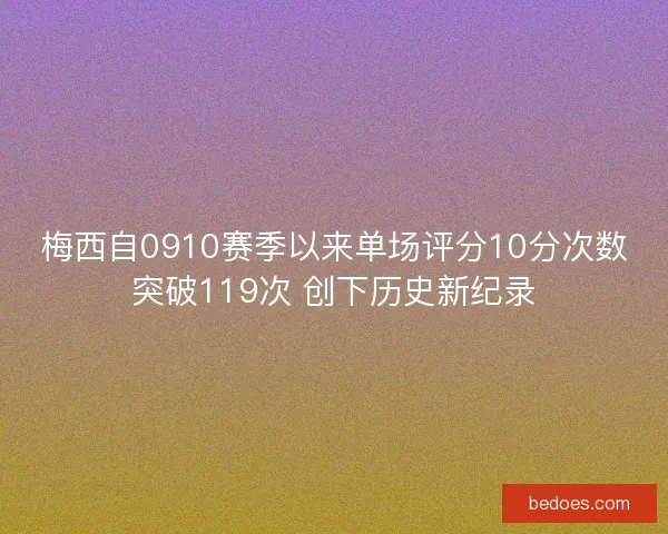 梅西自0910赛季以来单场评分10分次数突破119次 创下历史新纪录