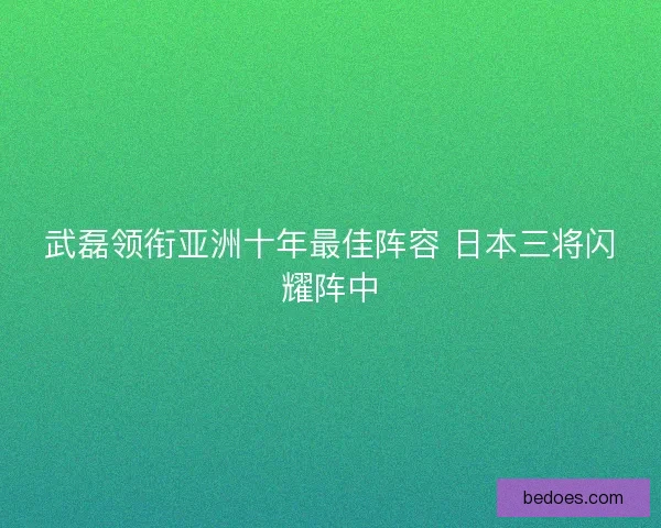 武磊领衔亚洲十年最佳阵容 日本三将闪耀阵中