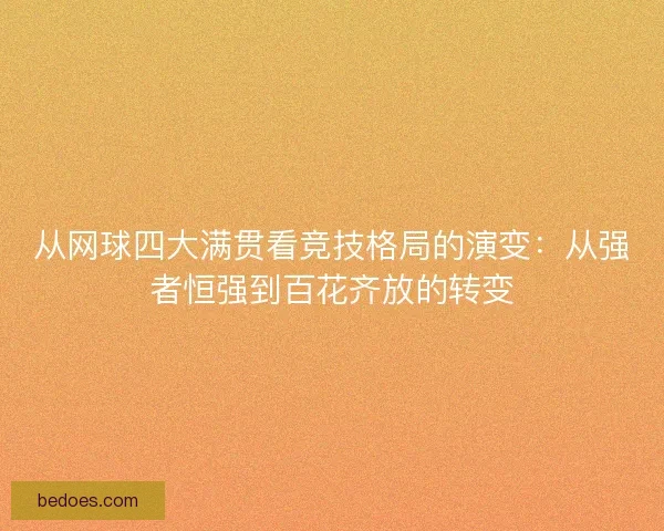 从网球四大满贯看竞技格局的演变：从强者恒强到百花齐放的转变