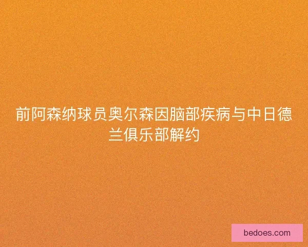 前阿森纳球员奥尔森因脑部疾病与中日德兰俱乐部解约 前阿森纳球员奥尔森因脑部疾病与中日德兰俱乐部解约