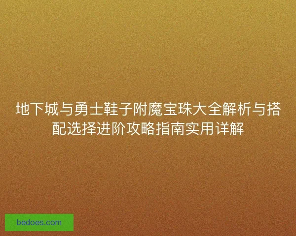 地下城与勇士鞋子附魔宝珠大全解析与搭配选择进阶攻略指南实用详解 地下城与勇士鞋子附魔宝珠大全解析与搭配选择进阶攻略指南实用详解