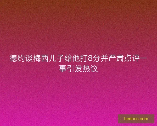 德约谈梅西儿子给他打8分并严肃点评一事引发热议 德约谈梅西儿子给他打8分并严肃点评一事引发热议
