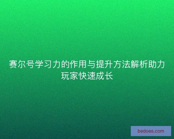 赛尔号学习力的作用与提升方法解析助力玩家快速成长