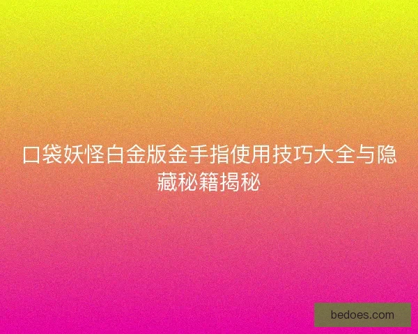 口袋妖怪白金版金手指使用技巧大全与隐藏秘籍揭秘 口袋妖怪白金版金手指使用技巧大全与隐藏秘籍揭秘