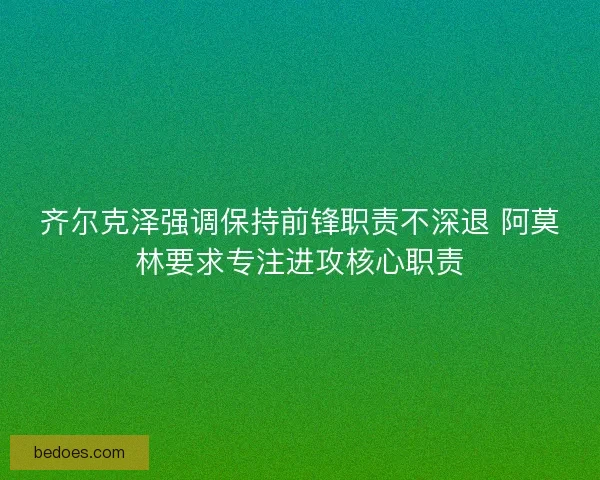 齐尔克泽强调保持前锋职责不深退 阿莫林要求专注进攻核心职责