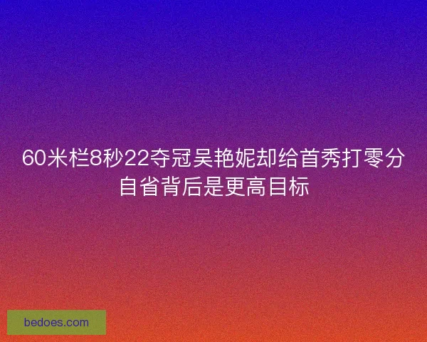 60米栏8秒22夺冠吴艳妮却给首秀打零分自省背后是更高目标