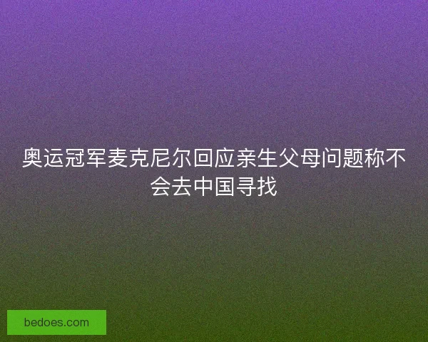 奥运冠军麦克尼尔回应亲生父母问题称不会去中国寻找 奥运冠军麦克尼尔回应亲生父母问题称不会去中国寻找